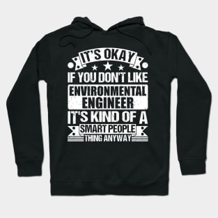 It's Okay If You Don't Like Environmental Engineer It's Kind Of A Smart People Thing Anyway Environmental Engineer Lover Hoodie